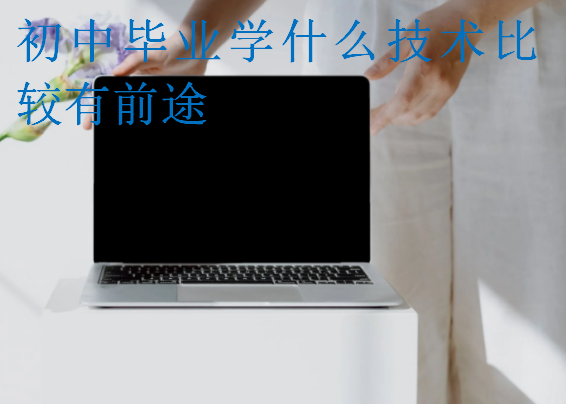 初中畢業學什么技術比較有前途