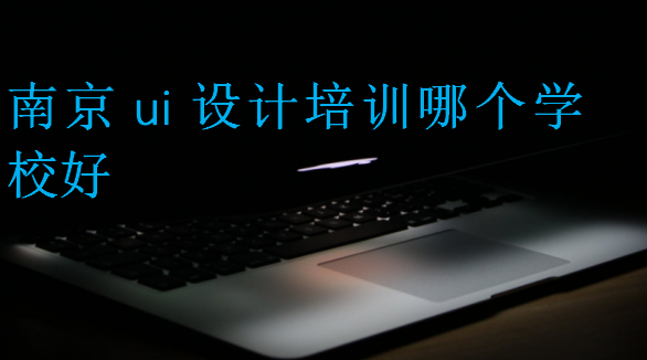 南京ui設(shè)計(jì)培訓(xùn)哪個(gè)學(xué)校好