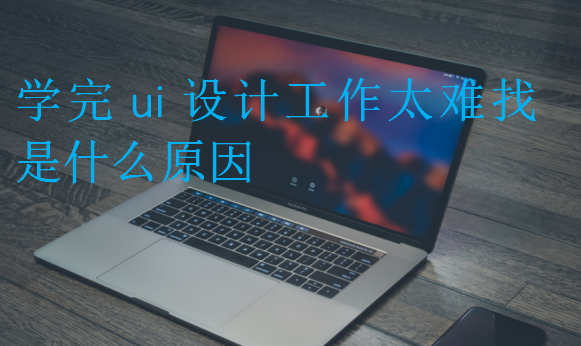 學(xué)完ui設(shè)計工作太難找是什么原因