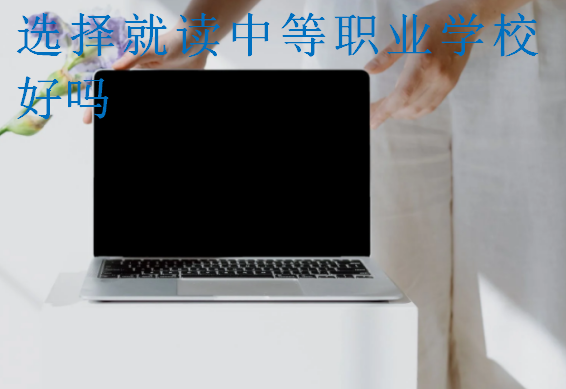 選擇就讀中等職業(yè)學(xué)校好嗎