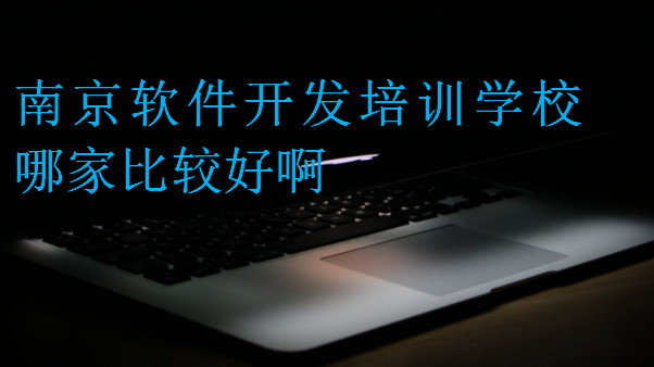 南京軟件開發(fā)培訓(xùn)學(xué)校哪家比較好啊