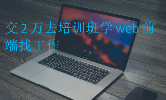 交2萬去培訓班學web前端找工作