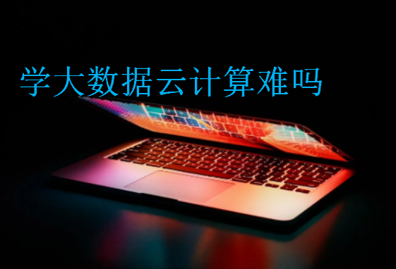 學(xué)大數(shù)據(jù)云計算難嗎
