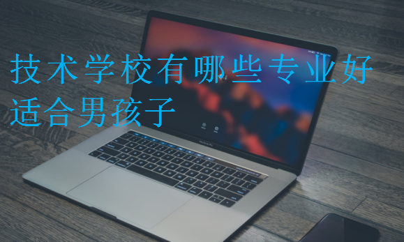 技術學校有哪些專業好適合男孩子