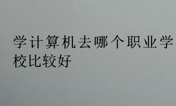 學計算機去哪個職業學校比較好