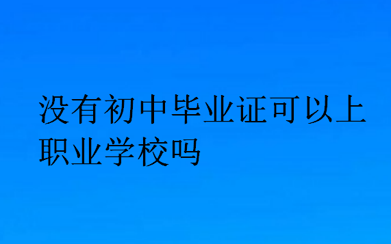 沒有初中畢業(yè)證可以上職業(yè)學(xué)校嗎?