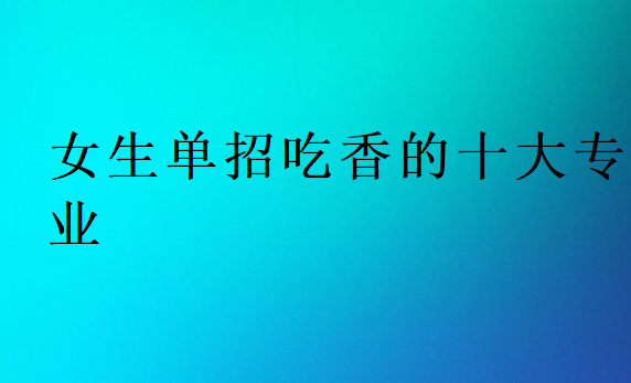 女生單招吃香的十大專業