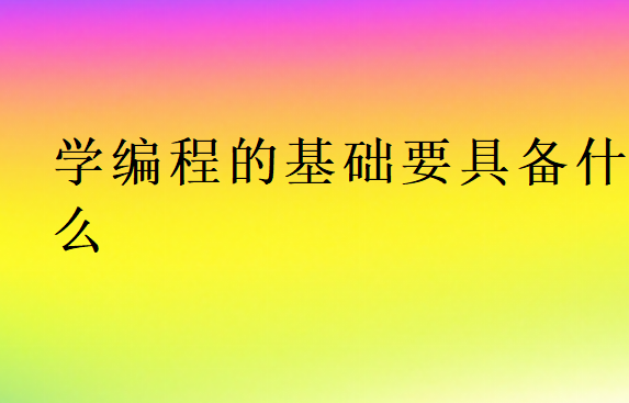 學編程的基礎要具備什么