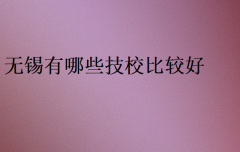 無錫有哪些技校比較好?