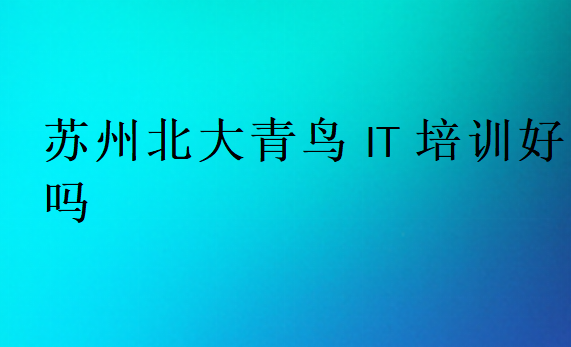 蘇州北大青鳥IT培訓好嗎