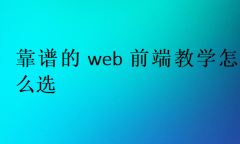 靠譜的web前端教學怎么選?