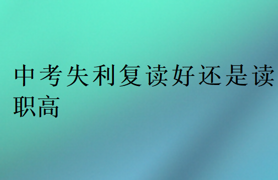 中考失利復(fù)讀好還是讀職高