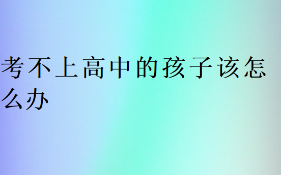 考不上高中的孩子該怎么辦