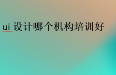 ui設(shè)計哪個機構(gòu)培訓好(口碑好)