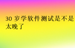 30歲學軟件測試是不是太晚了(本科轉行軟件測試)