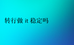 轉行做it穩(wěn)定嗎(IT行業(yè)好嗎)