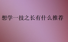 想學一技之長有什么推薦(男生)