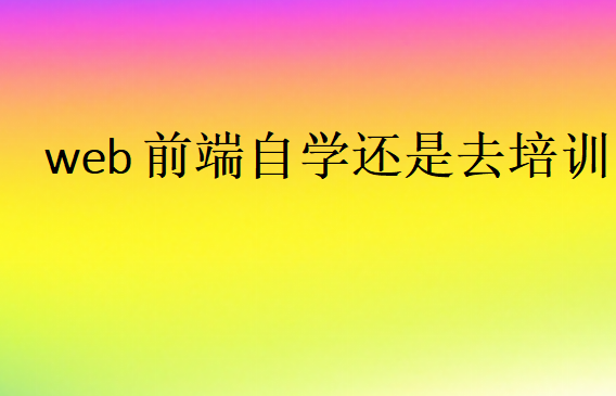 web前端自學還是去培訓